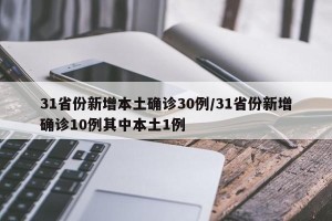 31省份新增本土确诊30例/31省份新增确诊10例其中本土1例