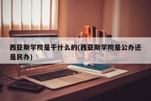 西亚斯学院是干什么的(西亚斯学院是公办还是民办)