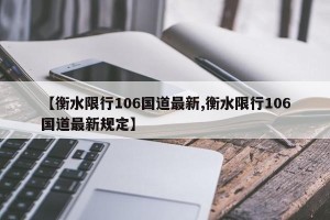 【衡水限行106国道最新,衡水限行106国道最新规定】