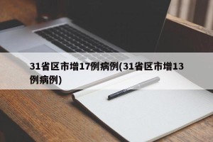 31省区市增17例病例(31省区市增13例病例)