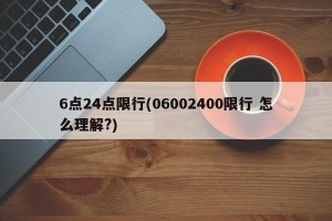 6点24点限行(06002400限行 怎么理解?)