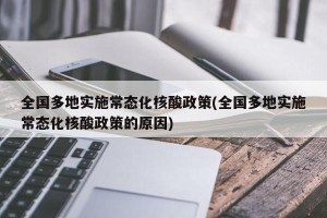 全国多地实施常态化核酸政策(全国多地实施常态化核酸政策的原因)