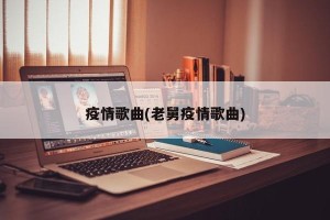 疫情歌曲(老舅疫情歌曲)