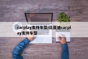 carplay支持车型/比亚迪carplay支持车型