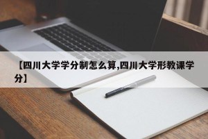 【四川大学学分制怎么算,四川大学形教课学分】