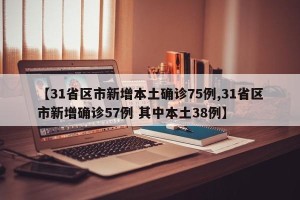 【31省区市新增本土确诊75例,31省区市新增确诊57例 其中本土38例】
