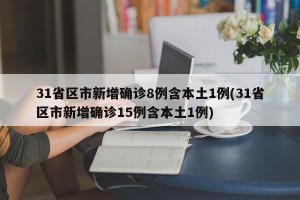 31省区市新增确诊8例含本土1例(31省区市新增确诊15例含本土1例)