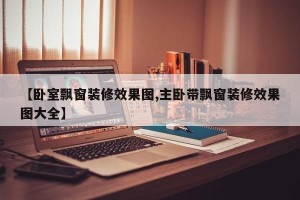【卧室飘窗装修效果图,主卧带飘窗装修效果图大全】