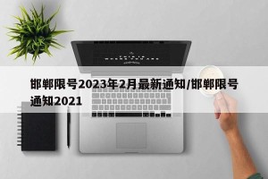 邯郸限号2023年2月最新通知/邯郸限号通知2021