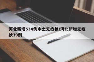 河北新增534例本土无症状/河北新增无症状39例