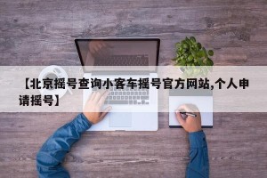 【北京摇号查询小客车摇号官方网站,个人申请摇号】