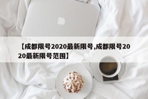 【成都限号2020最新限号,成都限号2020最新限号范围】