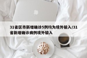 31省区市新增确诊5例均为境外输入/31省新增确诊病例境外输入