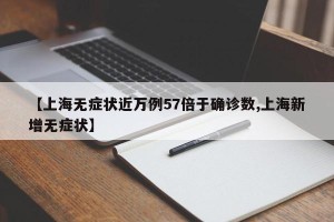 【上海无症状近万例57倍于确诊数,上海新增无症状】
