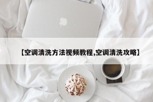 【空调清洗方法视频教程,空调清洗攻略】