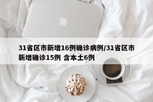 31省区市新增16例确诊病例/31省区市新增确诊15例 含本土6例