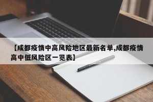 【成都疫情中高风险地区最新名单,成都疫情高中低风险区一览表】