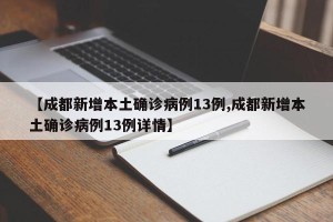 【成都新增本土确诊病例13例,成都新增本土确诊病例13例详情】