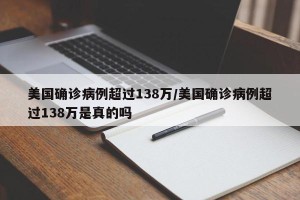 美国确诊病例超过138万/美国确诊病例超过138万是真的吗