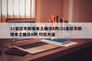 31省区市新增本土确诊8例/31省区市新增本土确诊8例 均在大连