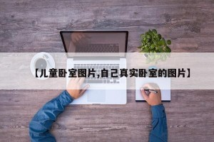 【儿童卧室图片,自己真实卧室的图片】